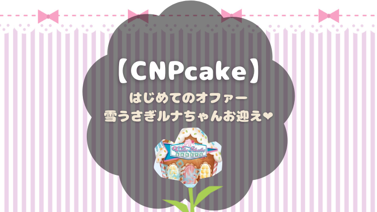 CNPcakeをオファーでお迎えした記録